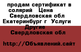 продам сертификат в солярий › Цена ­ 198 - Свердловская обл., Екатеринбург г. Услуги » Другие   . Свердловская обл.